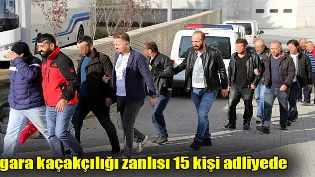 Sigara kaçakçılığı zanlısı 15 kişi adliyede