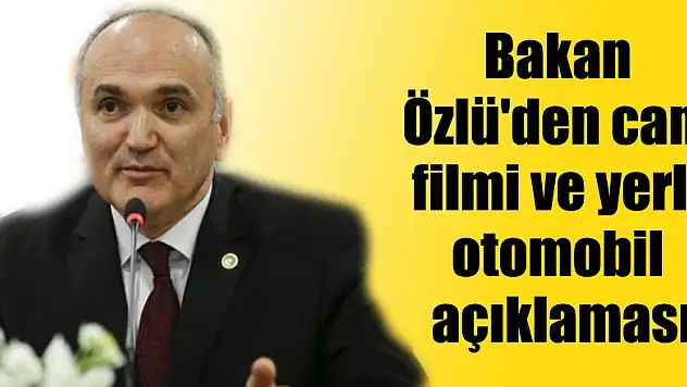Bakan Özlü'den cam filmi ve yerli otomobil açıklaması