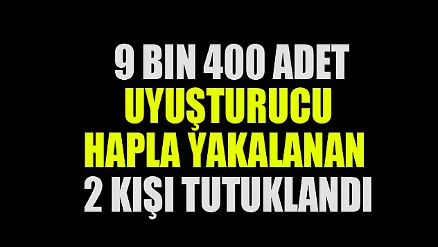 9 bin 400 adet uyuşturucu hapla yakalanan 2 kişi tutuklandı