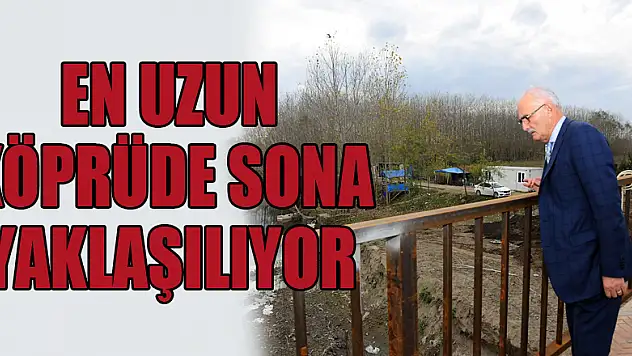 EN UZUN KÖPRÜDE SONA YAKLAŞILIYOR