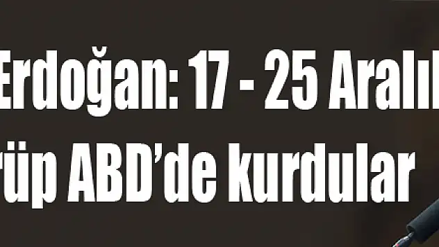 Cumhurbaşkanı Erdoğan: 17 - 25 Aralık tezgahını götürüp ABD'de kurdular