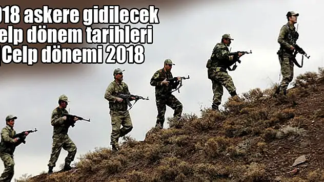 2018 askere gidilecek celp dönem tarihleri |Celp dönemi 2018