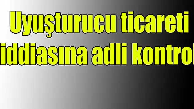 Uyuşturucu ticareti iddiasına adli kontrol