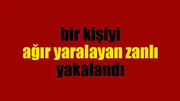 Bıçakla bir kişiyi ağır yaralayan zanlı yakalandı 