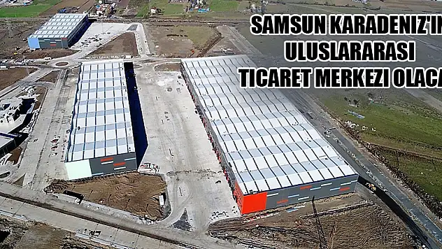 Samsun Karadeniz'in uluslararası ticaret merkezi olacak