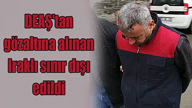 DEAŞ'tan gözaltına alınan Iraklı sınır dışı edildi