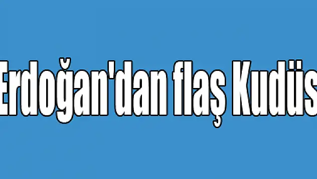 Cumhurbaşkanı Erdoğan'dan flaş Kudüs çıkışı!