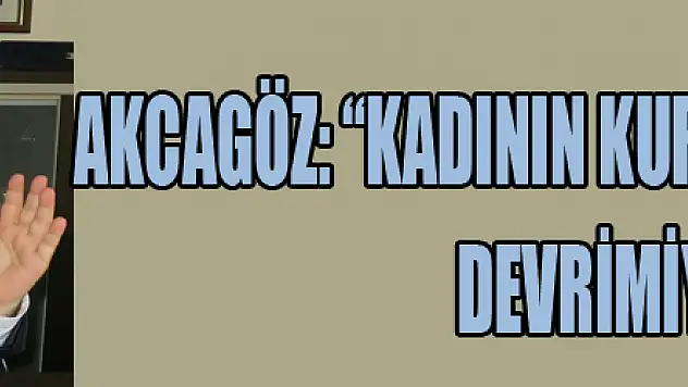 AKCAGÖZ: 'KADININ KURTULUŞU CUMHURİYET DEVRİMİYLEDİR'