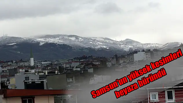 Samsun'un yüksek kesimleri beyaza büründü