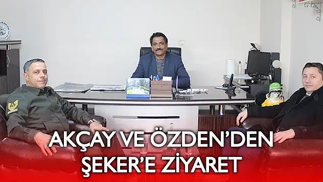 AKÇAY VE ÖZDEN'DEN ŞEKER'E ZİYARET