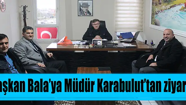 Başkan Bala'ya Müdür Karabulut'tan ziyaret