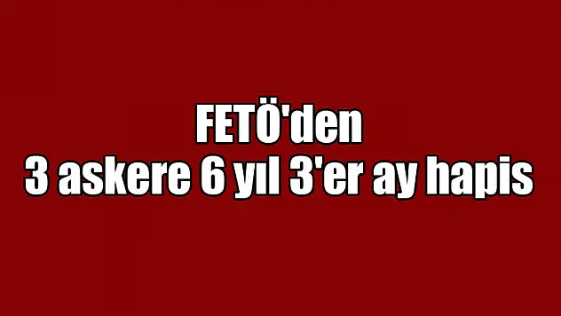 Samsun'da FETÖ'den 3 askere 6 yıl 3'er ay hapis