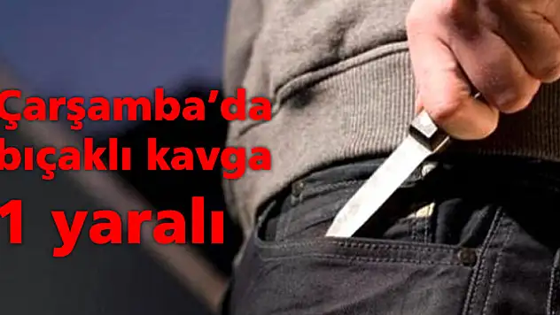 Çarşamba'da bıçaklı kavga: 1 yaralı
