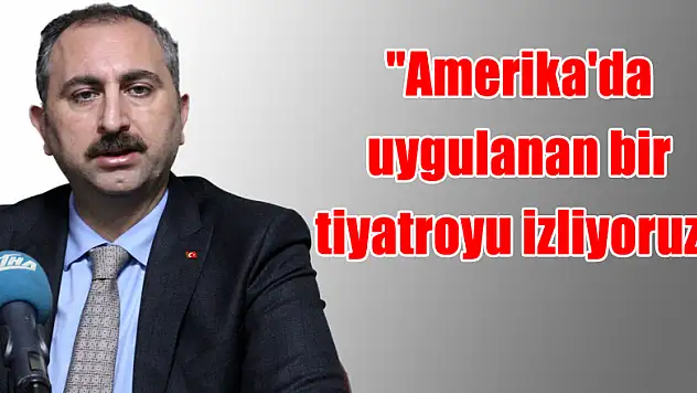 'Amerika'da uygulanan bir tiyatroyu izliyoruz'