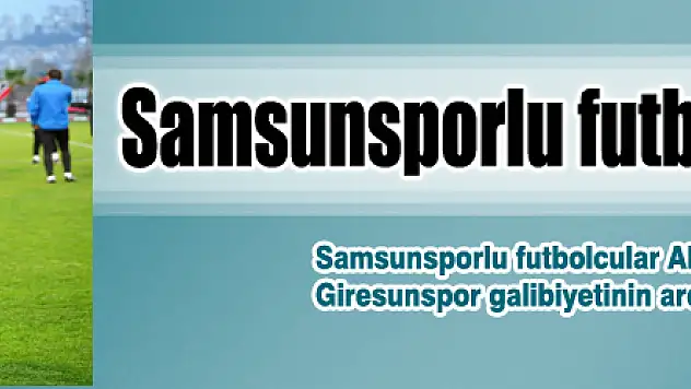 Samsunsporlu futbolcular umut saçtı