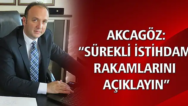 AKCAGÖZ: 'SÜREKLİ İSTİHDAM RAKAMLARINI AÇIKLAYIN'