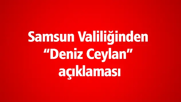 Samsun Valiliğinden 'Deniz Ceylan' açıklaması