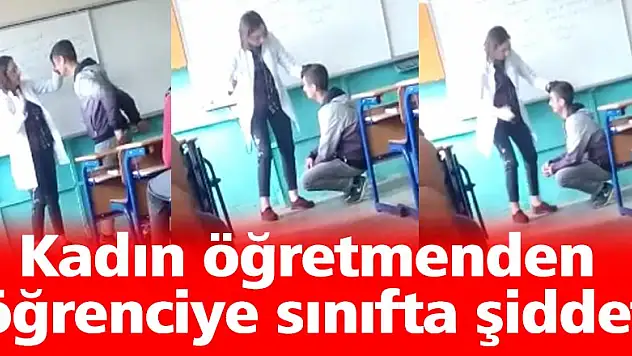 Kadın öğretmenden öğrenciye sınıfta şiddet