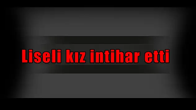 Liseli kız intihar etti