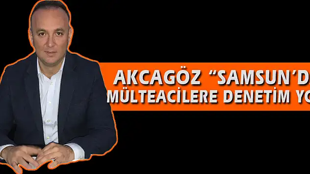 AKCAGÖZ: 'SAMSUN'DA MÜLTECİLERE DENETİM YOK'