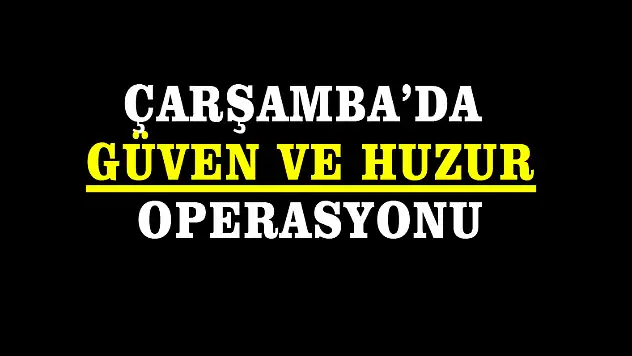 Çarşamba'da Güven ve Huzur operasyonu