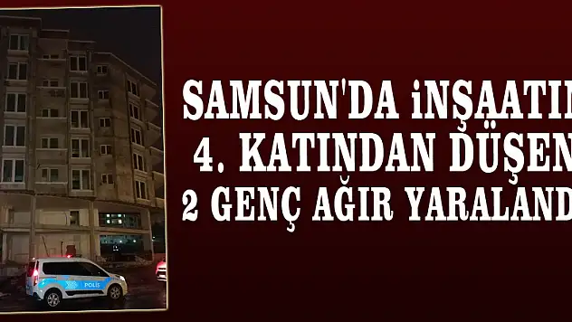 Samsun'da inşaatın 4. katından düşen 2 genç ağır yaralandı