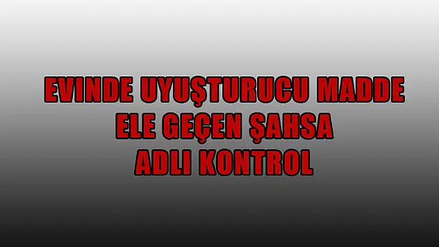 Evinde uyuşturucu madde ele geçen şahsa adli kontrol 