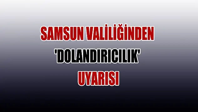 Samsun Valiliğinden 'dolandırıcılık' uyarısı