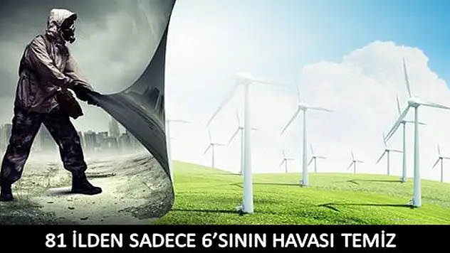 81 İLDEN SADECE 6'SININ HAVASI TEMİZ