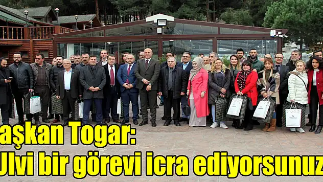 Başkan Togar: 'Ulvi bir görevi icra ediyorsunuz'