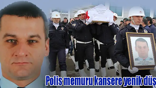 Polis memuru kansere yenik düştü