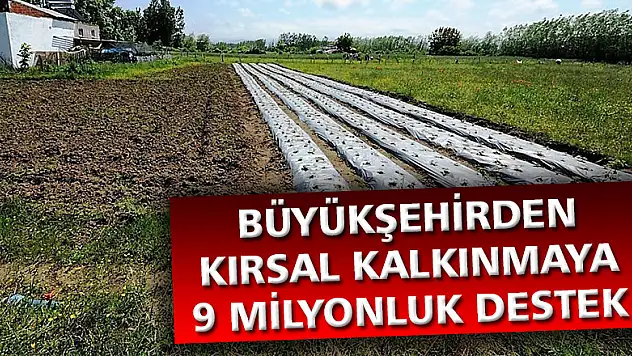 Büyükşehirden kırsal kalkınmaya 9 milyonluk destek