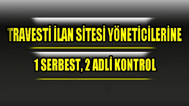 Travesti ilan sitesi yöneticilerine 1 serbest, 2 adli kontrol 