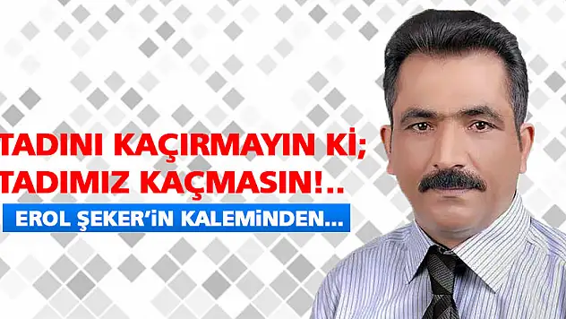 Tadını kaçırmayın ki tadımız kaçmasın!..