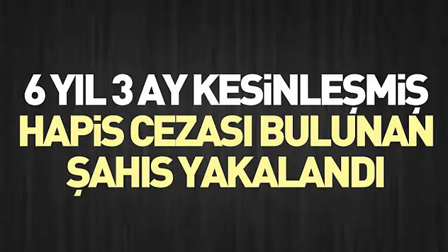 6 Yıl 3 Ay Kesinleşmiş Hapis Cezası Bulunan Şahıs Yakalandı