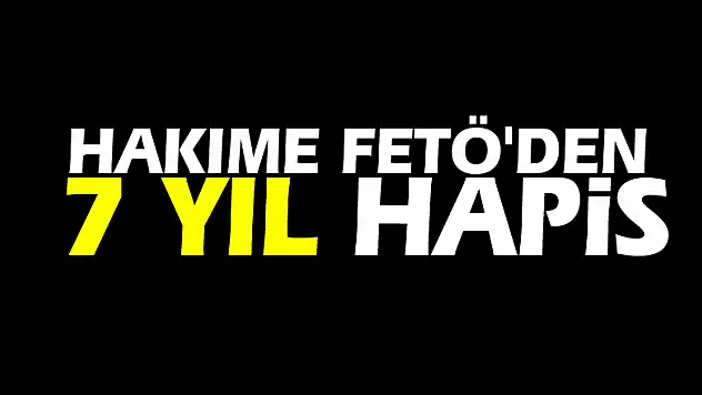 Hakime FETÖ'den 7 yıl hapis