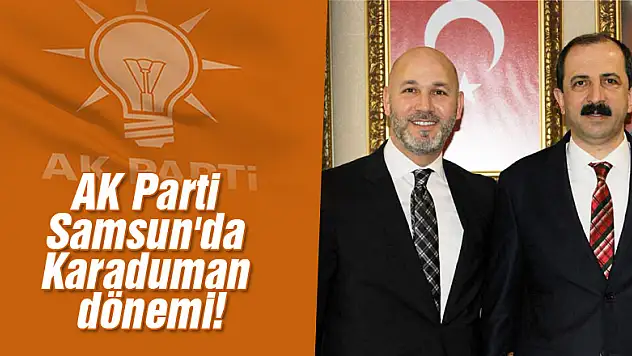 AK Parti Samsun'da Karaduman dönemi!
