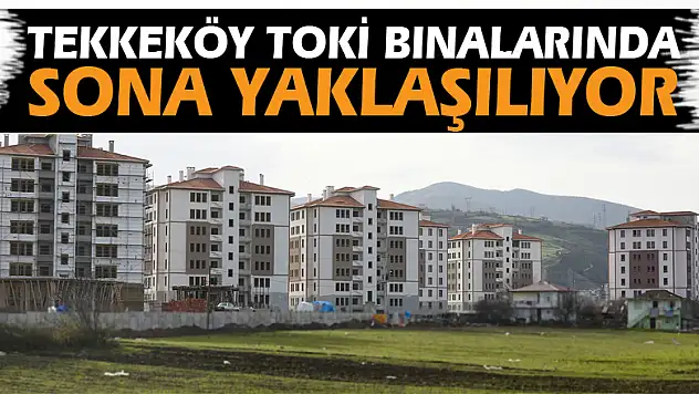 Tekkeköy TOKİ binalarında sona yaklaşılıyor