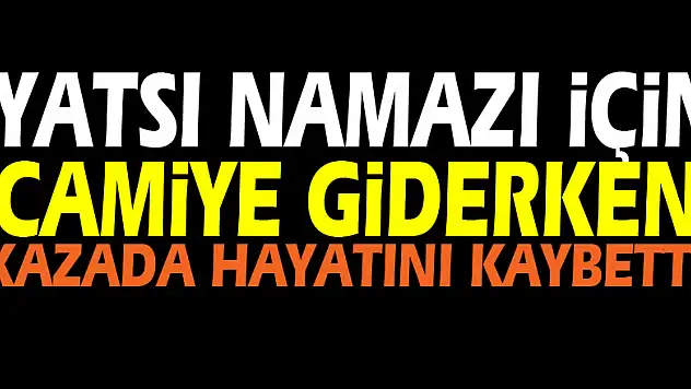 Yatsı namazı için camiye giderken kazada hayatını kaybetti