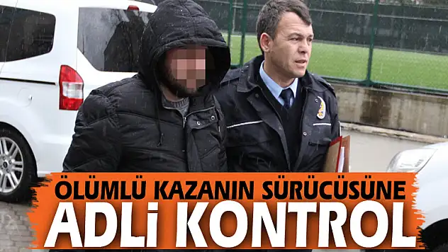 Ölümlü kazanın sürücüsüne adli kontrol