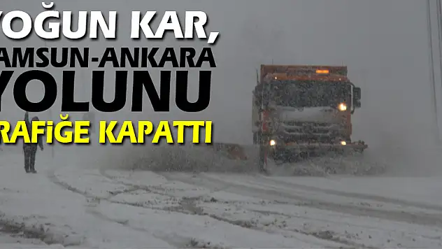 Yoğun kar, Samsun-Ankara yolunu trafiğe kapattı