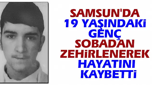 Samsun'da 19 yaşındaki genç sobadan zehirlenerek hayatını kaybetti