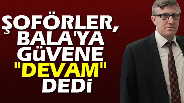 Şoförler, Bala'ya güvene 'DEVAM'  dedi