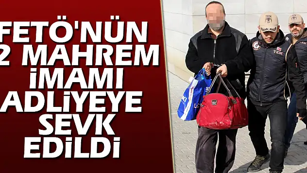 FETÖ'nün 2 mahrem imamı adliyeye sevk edildi