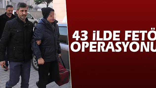 43 ilde FETÖ operasyonu!