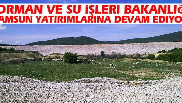 Orman ve Su İşleri Bakanlığı Samsun yatırımlarına devam ediyor