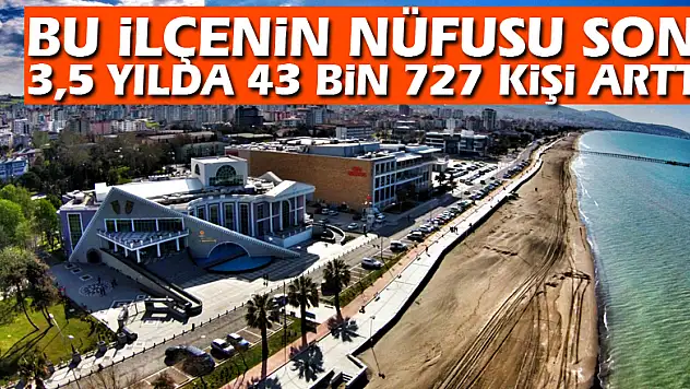 Bu ilçenin nüfusu son 3,5 yılda 43 bin 727 kişi arttı