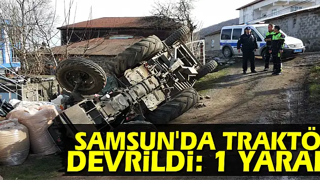 Samsun'da traktör devrildi: 1 yaralı