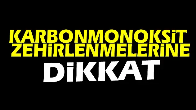 Karbonmonoksit zehirlenmelerine dikkat