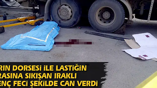 Tırın dorsesi ile lastiğin arasına sıkışan Iraklı genç feci şekilde can verdi